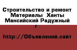 Строительство и ремонт Материалы. Ханты-Мансийский,Радужный г.